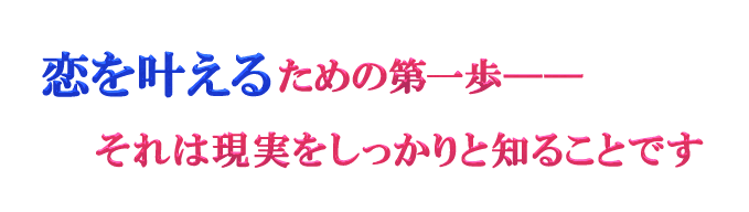 恋を叶えるための第一歩――それは現実をしっかりと知ることです